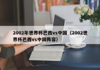 世界杯中国vs巴西:2002世界杯中国vs巴西